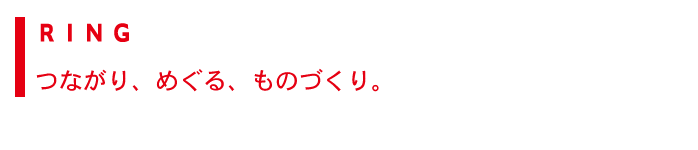 RING つながり、めぐる、ものづくり。